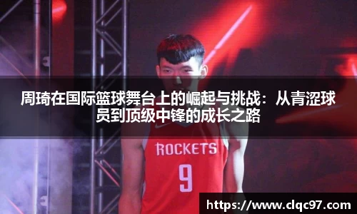 周琦在国际篮球舞台上的崛起与挑战：从青涩球员到顶级中锋的成长之路