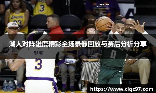 湖人对阵雄鹿精彩全场录像回放与赛后分析分享
