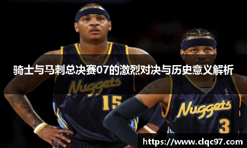 骑士与马刺总决赛07的激烈对决与历史意义解析